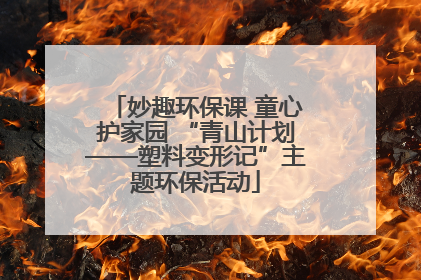 妙趣环保课 童心护家园 “青山计划——塑料变形记”主题环保活动