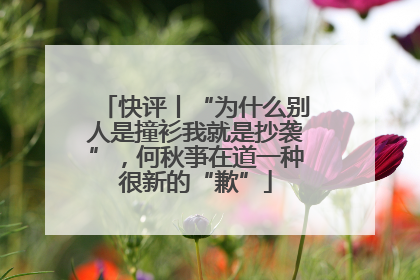 快评丨“为什么别人是撞衫我就是抄袭”，何秋亊在道一种很新的“歉”