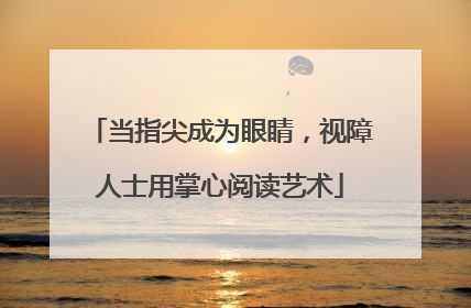 当指尖成为眼睛，视障人士用掌心阅读艺术