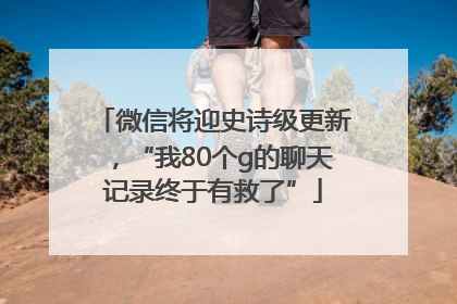 微信将迎史诗级更新，“我80个g的聊天记录终于有救了”