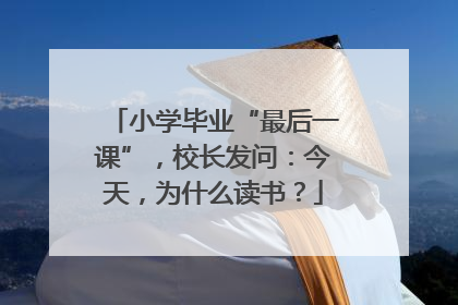 小学毕业“最后一课”，校长发问：今天，为什么读书？