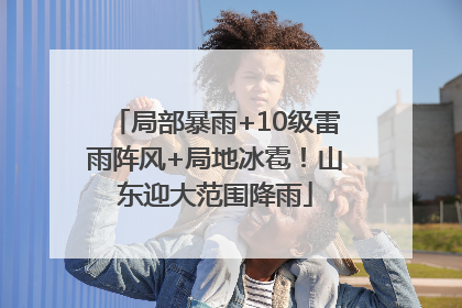 局部暴雨+10级雷雨阵风+局地冰雹！山东迎大范围降雨