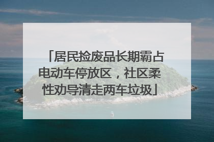 居民捡废品长期霸占电动车停放区，社区柔性劝导清走两车垃圾