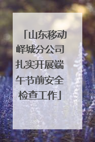 山东移动峄城分公司扎实开展端午节前安全检查工作