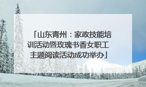 山东青州：家政技能培训活动暨玫瑰书香女职工主题阅读活动成功举办