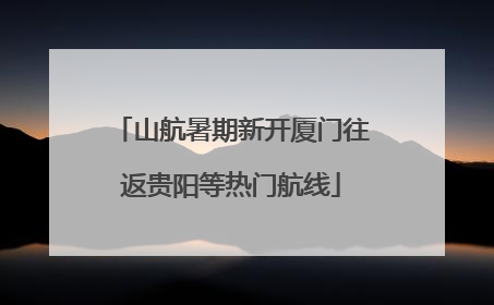 山航暑期新开厦门往返贵阳等热门航线