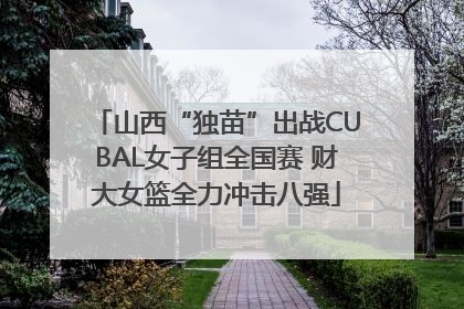 山西“独苗”出战CUBAL女子组全国赛 财大女篮全力冲击八强