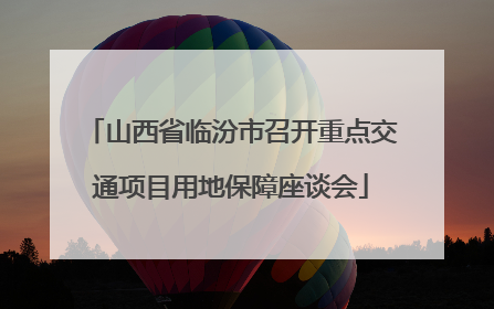 山西省临汾市召开重点交通项目用地保障座谈会