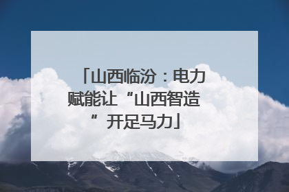 山西临汾：电力赋能让“山西智造”开足马力