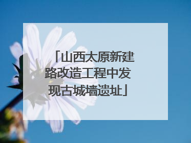山西太原新建路改造工程中发现古城墙遗址