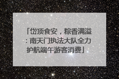 岱顶食安，粽香满溢：南天门执法大队全力护航端午游客消费