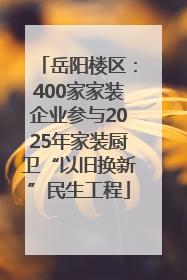岳阳楼区：400家家装企业参与2025年家装厨卫“以旧换新”民生工程