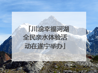 川渝幸福河湖全民亲水体验活动在遂宁举办