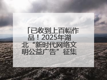 已收到上百幅作品！2025年湖北“新时代网络文明公益广告”征集活动火热进行中