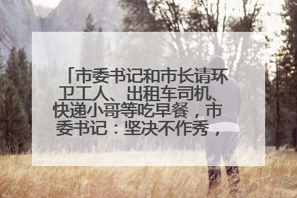 市委书记和市长请环卫工人、出租车司机、快递小哥等吃早餐，市委书记：坚决不作秀，不搞提前彩排
