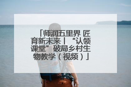 师润五里界 匠育新未来丨“认领课堂”破局乡村生物教学（视频）