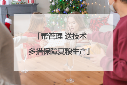 帮管理 送技术 多措保障夏粮生产