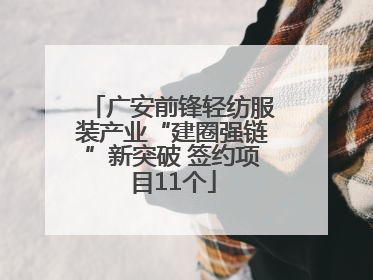 广安前锋轻纺服装产业“建圈强链”新突破 签约项目11个