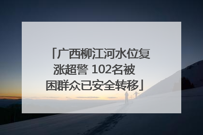 广西柳江河水位复涨超警 102名被困群众已安全转移