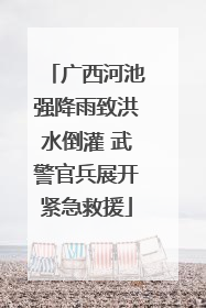 广西河池强降雨致洪水倒灌 武警官兵展开紧急救援