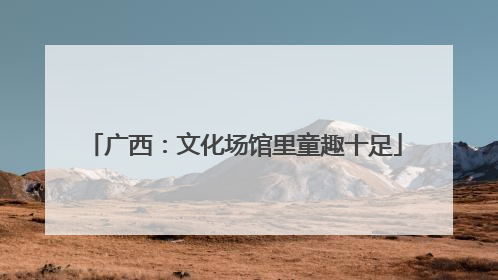 广西：文化场馆里童趣十足
