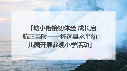 幼小衔接初体验 成长启航正当时——怀远县永平幼儿园开展参观小学活动