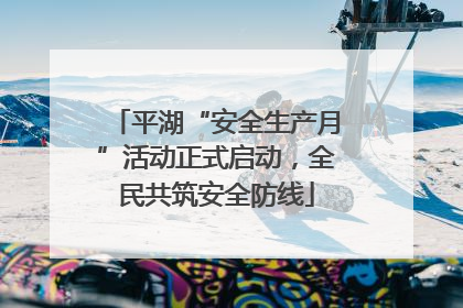 平湖“安全生产月”活动正式启动，全民共筑安全防线