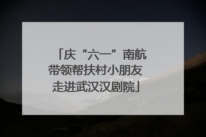 庆“六一”南航带领帮扶村小朋友走进武汉汉剧院