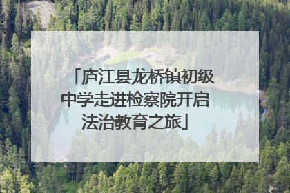 庐江县龙桥镇初级中学走进检察院开启法治教育之旅