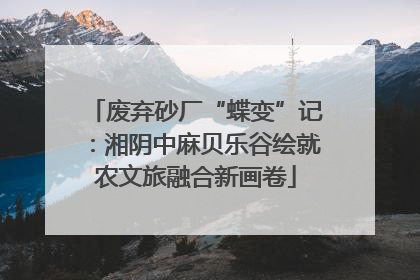 废弃砂厂“蝶变”记：湘阴中麻贝乐谷绘就农文旅融合新画卷