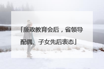 廉政教育会后，省领导配偶、子女先后表态