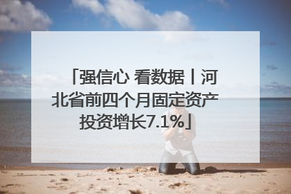强信心 看数据丨河北省前四个月固定资产投资增长7.1%