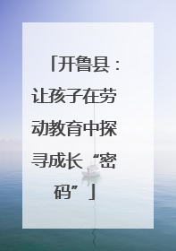开鲁县：让孩子在劳动教育中探寻成长“密码”