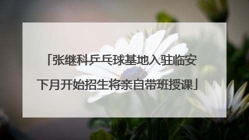 张继科乒乓球基地入驻临安 下月开始招生将亲自带班授课