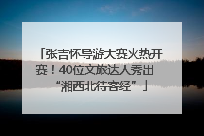 张吉怀导游大赛火热开赛！40位文旅达人秀出“湘西北待客经”