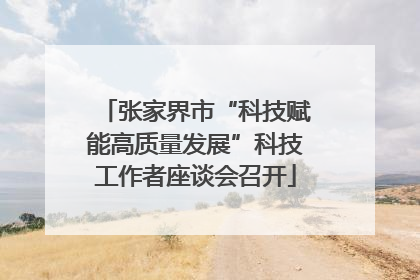 张家界市“科技赋能高质量发展”科技工作者座谈会召开