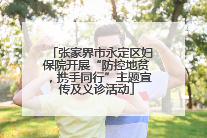 张家界市永定区妇保院开展“防控地贫，携手同行”主题宣传及义诊活动