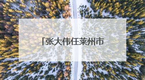 张大伟任莱州市科学技术局局长