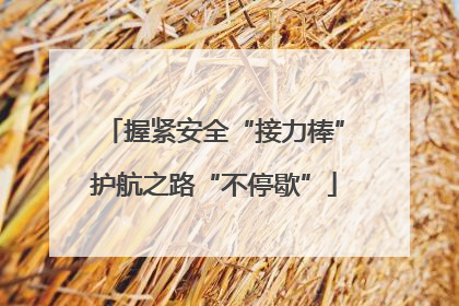 握紧安全“接力棒”护航之路“不停歇”