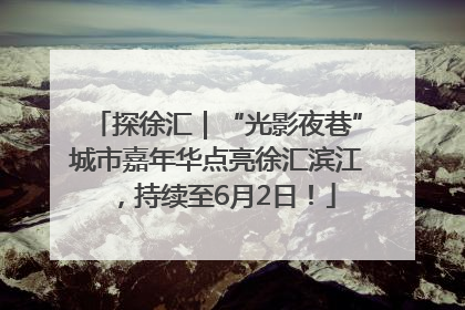 探徐汇｜“光影夜巷”城市嘉年华点亮徐汇滨江，持续至6月2日！