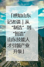感知山东记者谈｜从“制造”到“智造” 山东技能人才引领产业升级