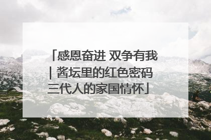 感恩奋进 双争有我｜酱坛里的红色密码 三代人的家国情怀