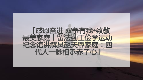 感恩奋进 双争有我•致敬最美家庭丨留法勤工俭学运动纪念馆讲解员赵天翼家庭：四代人一脉相承赤子心
