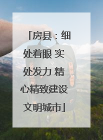 房县：细处着眼 实处发力 精心精致建设文明城市