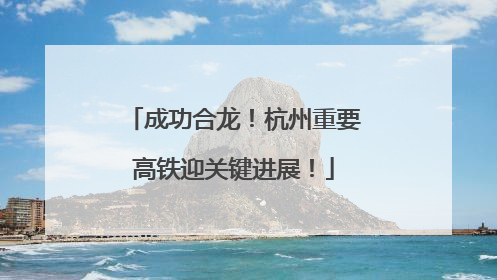 成功合龙！杭州重要高铁迎关键进展！