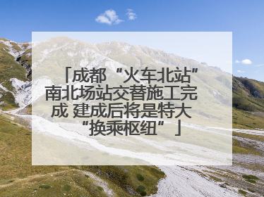 成都“火车北站”南北场站交替施工完成 建成后将是特大“换乘枢纽”