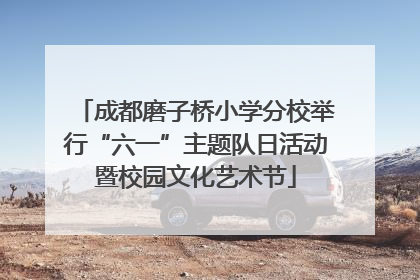成都磨子桥小学分校举行“六一”主题队日活动暨校园文化艺术节