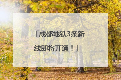 成都地铁3条新线即将开通！