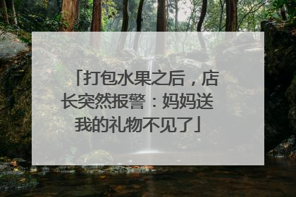 打包水果之后，店长突然报警：妈妈送我的礼物不见了