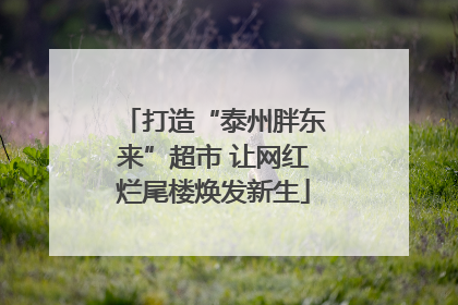 打造“泰州胖东来”超市 让网红烂尾楼焕发新生